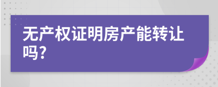 无产权证明房产能转让吗?