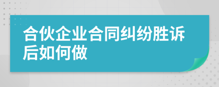 合伙企业合同纠纷胜诉后如何做