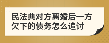 民法典对方离婚后一方欠下的债务怎么追讨