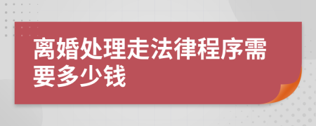 离婚处理走法律程序需要多少钱