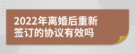 2022年离婚后重新签订的协议有效吗