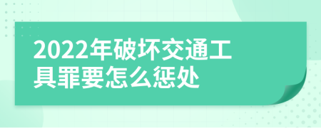 2022年破坏交通工具罪要怎么惩处