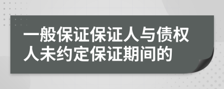 一般保证保证人与债权人未约定保证期间的