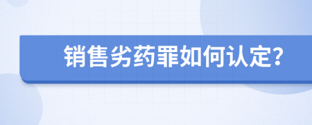 销售劣药罪如何认定？