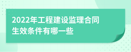 2022年工程建设监理合同生效条件有哪一些