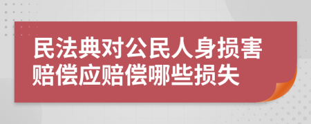 民法典对公民人身损害赔偿应赔偿哪些损失