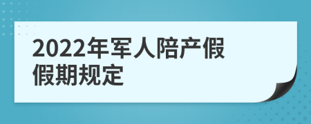 2022年军人陪产假假期规定