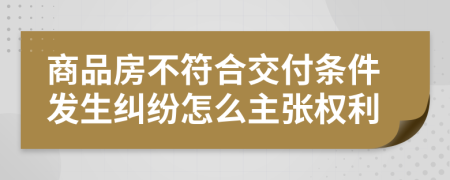 商品房不符合交付条件发生纠纷怎么主张权利