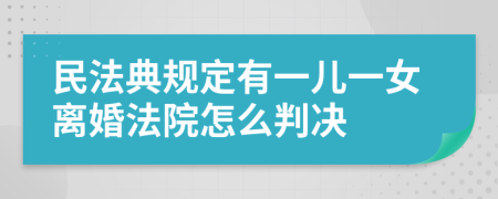 民法典规定有一儿一女离婚法院怎么判决