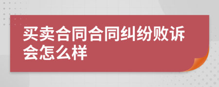 买卖合同合同纠纷败诉会怎么样