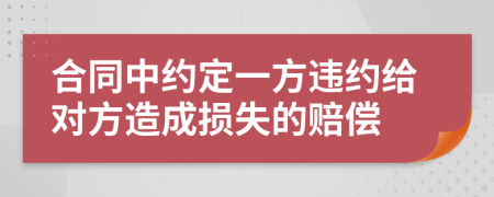 合同中约定一方违约给对方造成损失的赔偿
