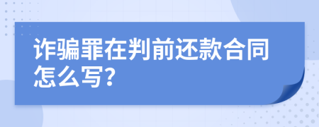 诈骗罪在判前还款合同怎么写？