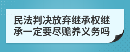 民法判决放弃继承权继承一定要尽赡养义务吗