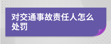 对交通事故责任人怎么处罚