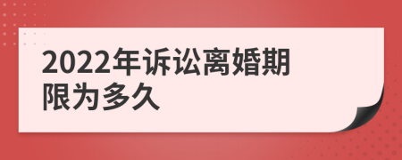 2022年诉讼离婚期限为多久