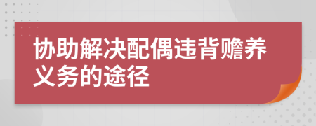 协助解决配偶违背赡养义务的途径