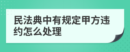 民法典中有规定甲方违约怎么处理