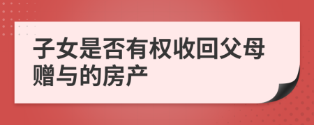 子女是否有权收回父母赠与的房产