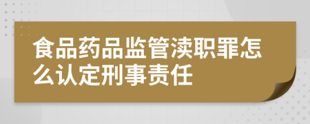食品药品监管渎职罪怎么认定刑事责任
