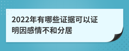 2022年有哪些证据可以证明因感情不和分居