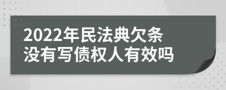 2022年民法典欠条没有写债权人有效吗