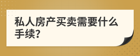 私人房产买卖需要什么手续？