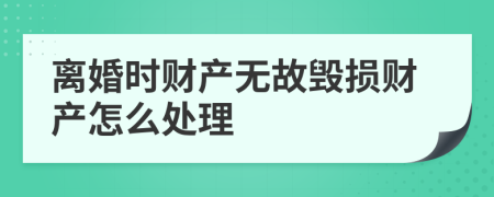 离婚时财产无故毁损财产怎么处理