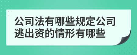 公司法有哪些规定公司逃出资的情形有哪些