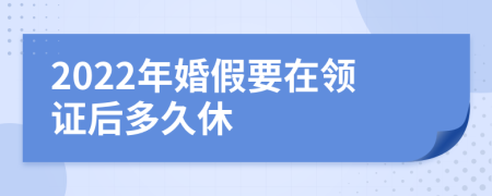 2022年婚假要在领证后多久休