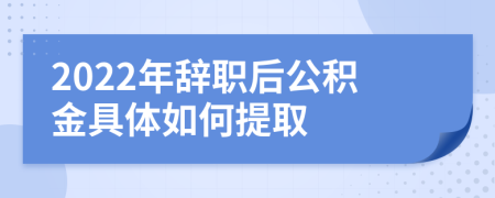 2022年辞职后公积金具体如何提取