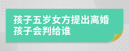 孩子五岁女方提出离婚孩子会判给谁