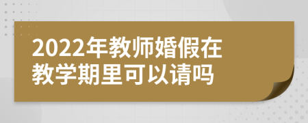 2022年教师婚假在教学期里可以请吗