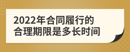 2022年合同履行的合理期限是多长时间