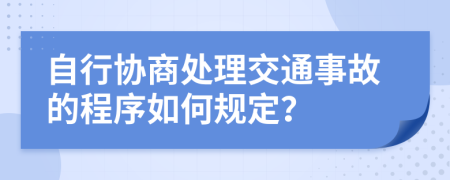 自行协商处理交通事故的程序如何规定？