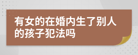 有女的在婚内生了别人的孩子犯法吗