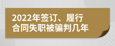 2022年签订、履行合同失职被骗判几年