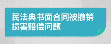 民法典书面合同被撤销损害赔偿问题