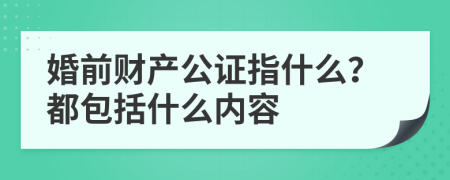 婚前财产公证指什么？都包括什么内容