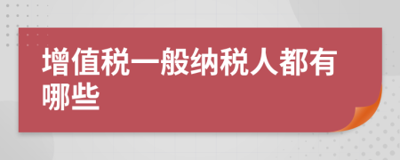 增值税一般纳税人都有哪些