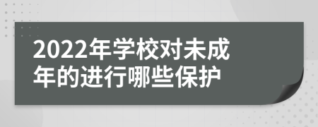 2022年学校对未成年的进行哪些保护