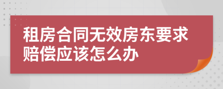 租房合同无效房东要求赔偿应该怎么办