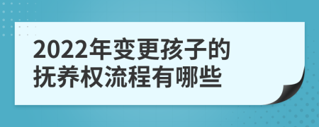 2022年变更孩子的抚养权流程有哪些