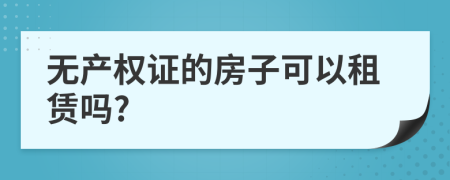 无产权证的房子可以租赁吗?