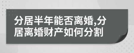 分居半年能否离婚,分居离婚财产如何分割