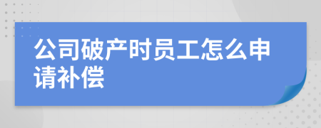 公司破产时员工怎么申请补偿