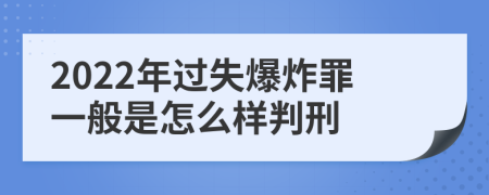 2022年过失爆炸罪一般是怎么样判刑