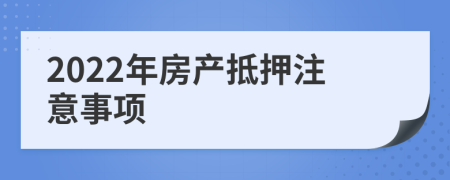 2022年房产抵押注意事项