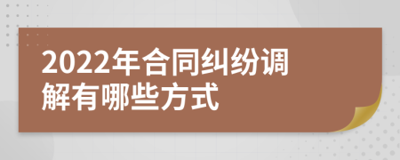 2022年合同纠纷调解有哪些方式