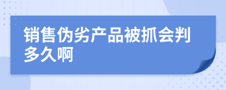 销售伪劣产品被抓会判多久啊