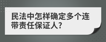 民法中怎样确定多个连带责任保证人?